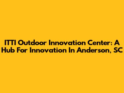 ITTI Outdoor Innovation Center: A Hub For Innovation In Anderson, SC