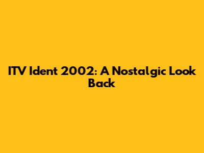 ITV Ident 2002: A Nostalgic Look Back