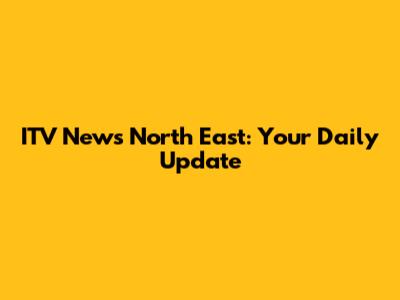 ITV News North East: Your Daily Update