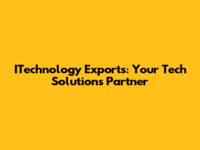 ITechnology Exports: Your Tech Solutions Partner