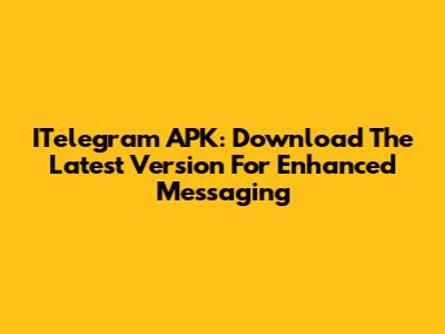 ITelegram APK: Download The Latest Version For Enhanced Messaging
