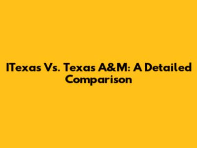 ITexas Vs. Texas A&M: A Detailed Comparison