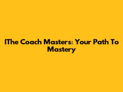 IThe Coach Masters: Your Path To Mastery