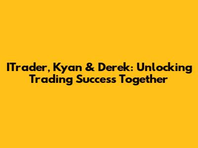 ITrader, Kyan & Derek: Unlocking Trading Success Together