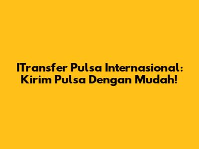 ITransfer Pulsa Internasional: Kirim Pulsa Dengan Mudah!