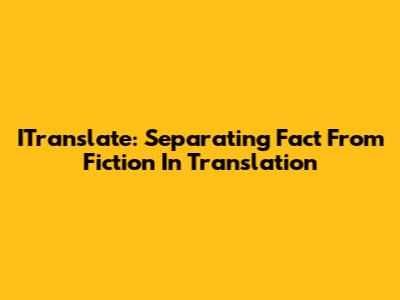 ITranslate: Separating Fact From Fiction In Translation