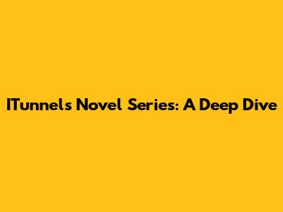ITunnels Novel Series: A Deep Dive