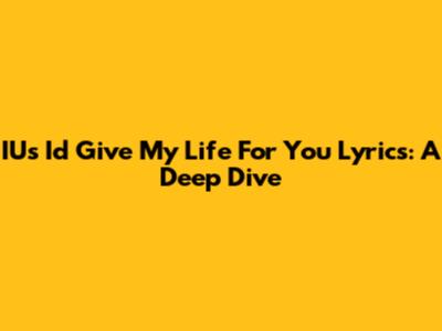 IU's "I'd Give My Life For You" Lyrics: A Deep Dive