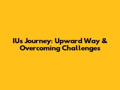 IU's Journey: Upward Way & Overcoming Challenges