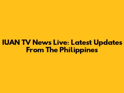 IUAN TV News Live: Latest Updates From The Philippines
