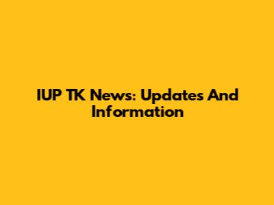 IUP TK News: Updates And Information