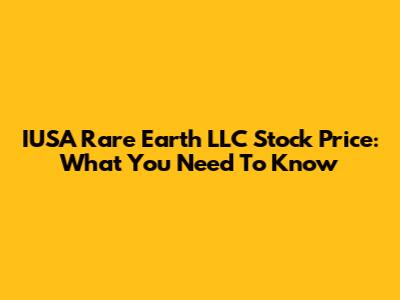 IUSA Rare Earth LLC Stock Price: What You Need To Know