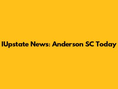 IUpstate News: Anderson SC Today