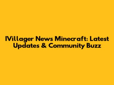 IVillager News Minecraft: Latest Updates & Community Buzz
