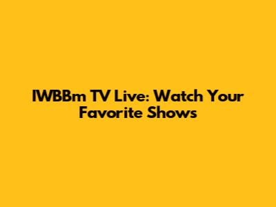 IWBBm TV Live: Watch Your Favorite Shows