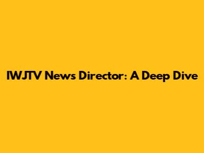 IWJTV News Director: A Deep Dive