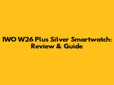 IWO W26 Plus Silver Smartwatch: Review & Guide