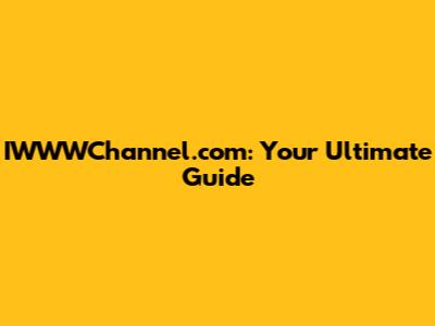 IWWWChannel.com: Your Ultimate Guide