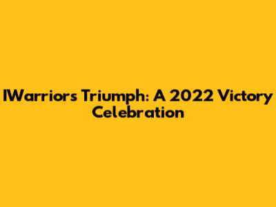 IWarriors Triumph: A 2022 Victory Celebration