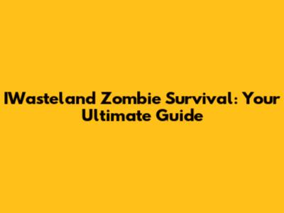 IWasteland Zombie Survival: Your Ultimate Guide