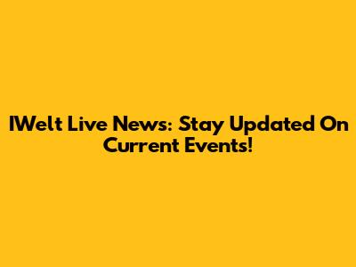 IWelt Live News: Stay Updated On Current Events!