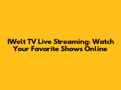 IWelt TV Live Streaming: Watch Your Favorite Shows Online