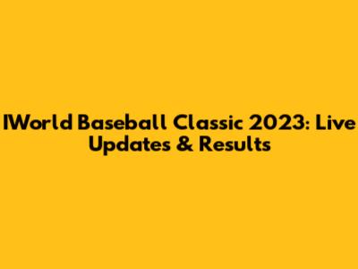 IWorld Baseball Classic 2023: Live Updates & Results