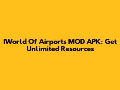 IWorld Of Airports MOD APK: Get Unlimited Resources