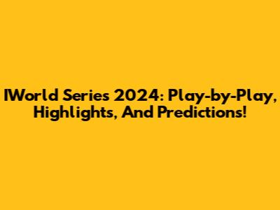 IWorld Series 2024: Play-by-Play, Highlights, And Predictions!