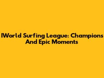 IWorld Surfing League: Champions And Epic Moments