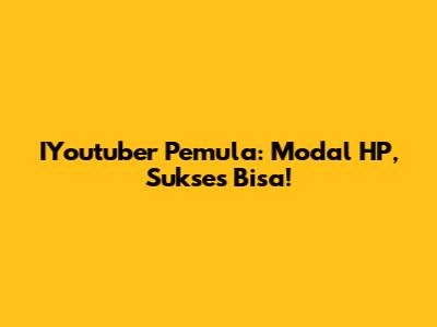 IYoutuber Pemula: Modal HP, Sukses Bisa!