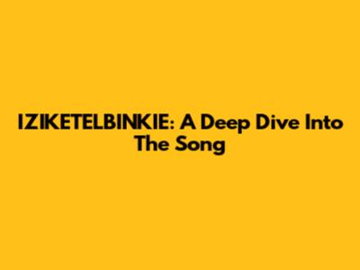 IZIKETELBINKIE: A Deep Dive Into The Song