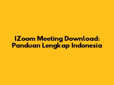 IZoom Meeting Download: Panduan Lengkap Indonesia