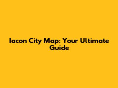 Iacon City Map: Your Ultimate Guide