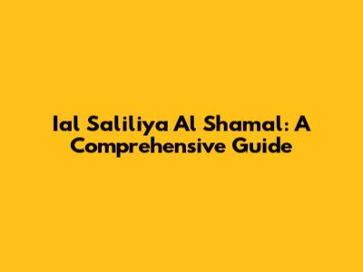 Ial Saliliya Al Shamal: A Comprehensive Guide