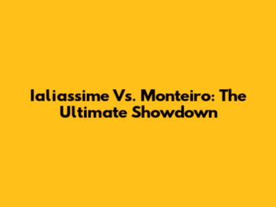 Ialiassime Vs. Monteiro: The Ultimate Showdown