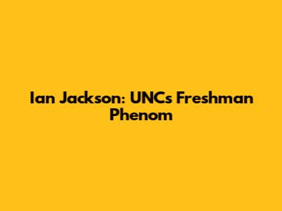Ian Jackson: UNC's Freshman Phenom