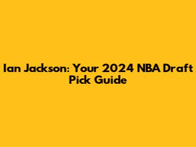 Ian Jackson: Your 2024 NBA Draft Pick Guide