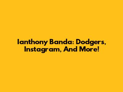Ianthony Banda: Dodgers, Instagram, And More!