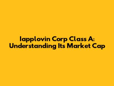 Iapplovin Corp Class A: Understanding Its Market Cap