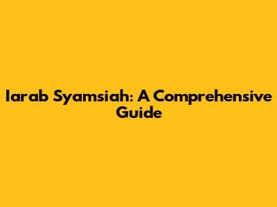 Iarab Syamsiah: A Comprehensive Guide