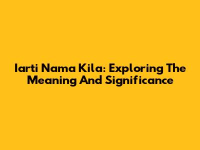 Iarti Nama Kila: Exploring The Meaning And Significance