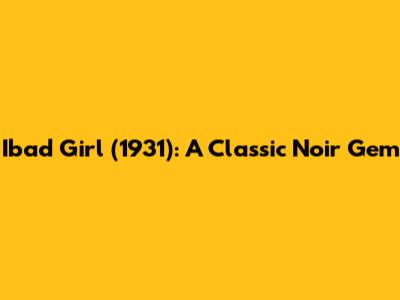 Ibad Girl (1931): A Classic Noir Gem