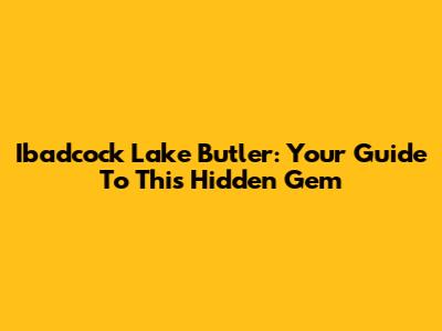 Ibadcock Lake Butler: Your Guide To This Hidden Gem
