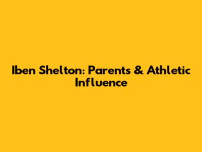 Iben Shelton: Parents & Athletic Influence