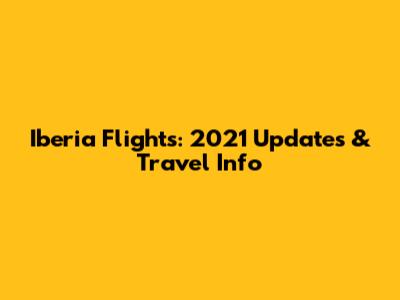 Iberia Flights: 2021 Updates & Travel Info