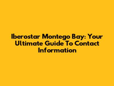 Iberostar Montego Bay: Your Ultimate Guide To Contact Information