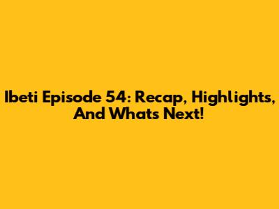Ibeti Episode 54: Recap, Highlights, And What's Next!