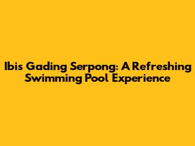 Ibis Gading Serpong: A Refreshing Swimming Pool Experience