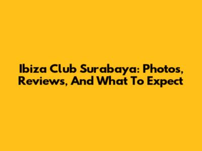 Ibiza Club Surabaya: Photos, Reviews, And What To Expect